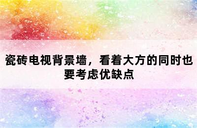 瓷砖电视背景墙，看着大方的同时也要考虑优缺点