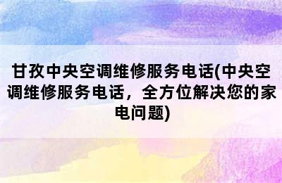 甘孜中央空调维修服务电话(中央空调维修服务电话，全方位解决您的家电问题)