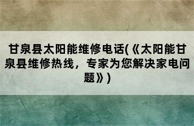 甘泉县太阳能维修电话(《太阳能甘泉县维修热线，专家为您解决家电问题》)