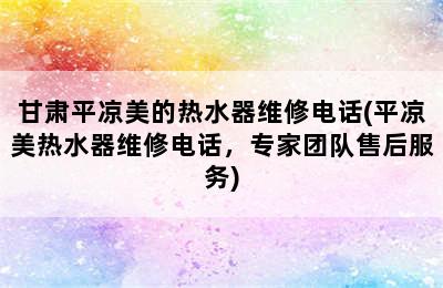 甘肃平凉美的热水器维修电话(平凉美热水器维修电话，专家团队售后服务)