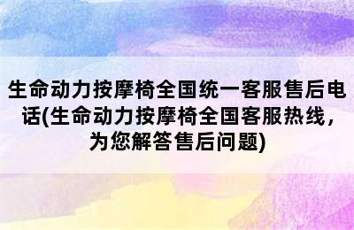 生命动力按摩椅全国统一客服售后电话(生命动力按摩椅全国客服热线，为您解答售后问题)