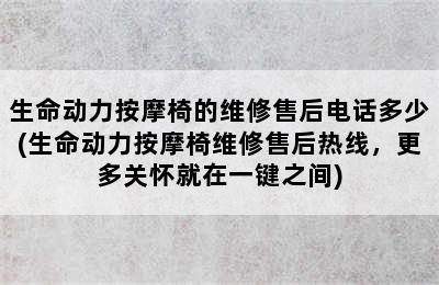 生命动力按摩椅的维修售后电话多少(生命动力按摩椅维修售后热线，更多关怀就在一键之间)