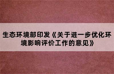 生态环境部印发《关于进一步优化环境影响评价工作的意见》