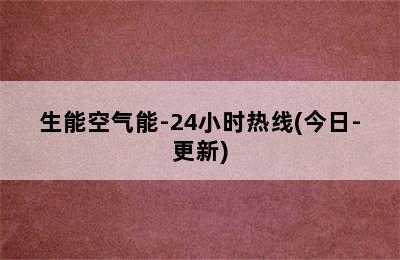 生能空气能-24小时热线(今日-更新)