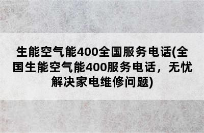 生能空气能400全国服务电话(全国生能空气能400服务电话，无忧解决家电维修问题)