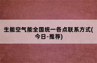 生能空气能全国统一各点联系方式(今日-推荐)