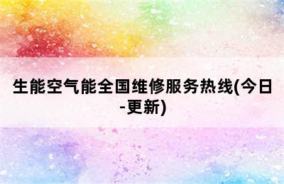 生能空气能全国维修服务热线(今日-更新)