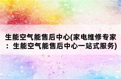 生能空气能售后中心(家电维修专家：生能空气能售后中心一站式服务)