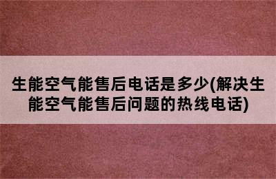 生能空气能售后电话是多少(解决生能空气能售后问题的热线电话)