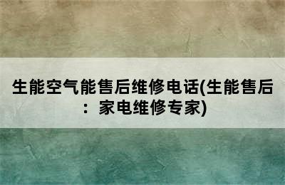 生能空气能售后维修电话(生能售后：家电维修专家)