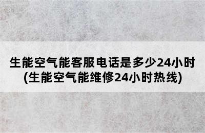 生能空气能客服电话是多少24小时(生能空气能维修24小时热线)