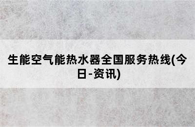 生能空气能热水器全国服务热线(今日-资讯)