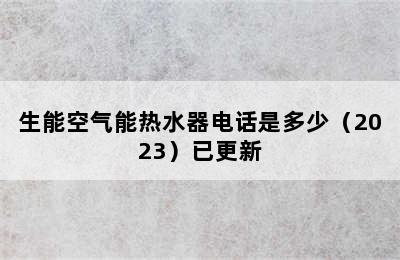 生能空气能热水器电话是多少（2023）已更新