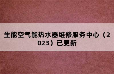 生能空气能热水器维修服务中心（2023）已更新