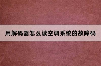 用解码器怎么读空调系统的故障码