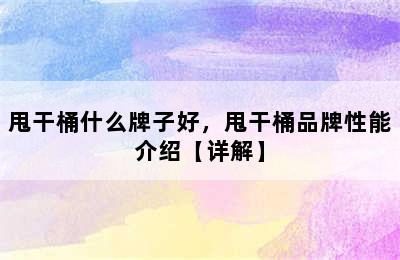 甩干桶什么牌子好，甩干桶品牌性能介绍【详解】