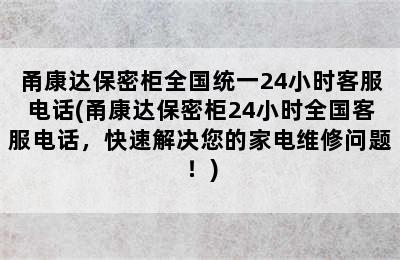 甬康达保密柜全国统一24小时客服电话(甬康达保密柜24小时全国客服电话，快速解决您的家电维修问题！)