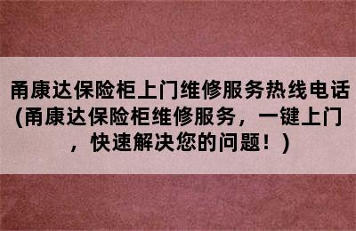 甬康达保险柜上门维修服务热线电话(甬康达保险柜维修服务，一键上门，快速解决您的问题！)