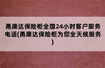 甬康达保险柜全国24小时客户服务电话(甬康达保险柜为您全天候服务)