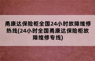 甬康达保险柜全国24小时故障维修热线(24小时全国甬康达保险柜故障维修专线)