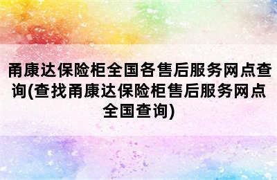 甬康达保险柜全国各售后服务网点查询(查找甬康达保险柜售后服务网点全国查询)