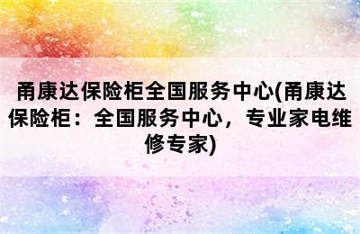 甬康达保险柜全国服务中心(甬康达保险柜：全国服务中心，专业家电维修专家)