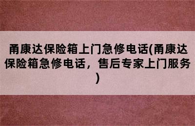 甬康达保险箱上门急修电话(甬康达保险箱急修电话，售后专家上门服务)