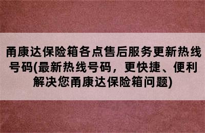 甬康达保险箱各点售后服务更新热线号码(最新热线号码，更快捷、便利解决您甬康达保险箱问题)