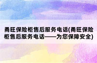 甬旺保险柜售后服务电话(甬旺保险柜售后服务电话——为您保障安全)