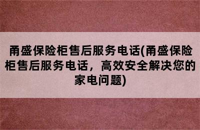 甬盛保险柜售后服务电话(甬盛保险柜售后服务电话，高效安全解决您的家电问题)