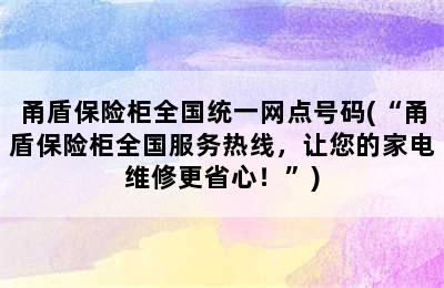 甬盾保险柜全国统一网点号码(“甬盾保险柜全国服务热线，让您的家电维修更省心！”)