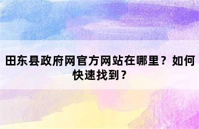 田东县政府网官方网站在哪里？如何快速找到？