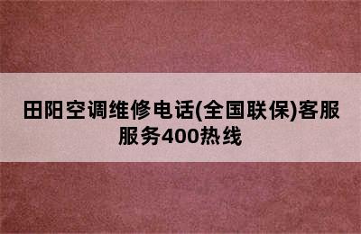 田阳空调维修电话(全国联保)客服服务400热线