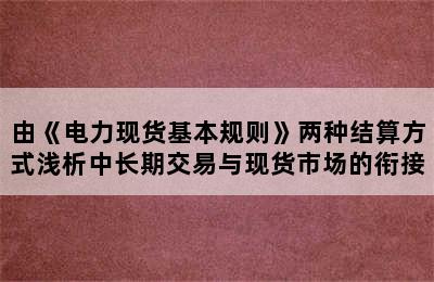 由《电力现货基本规则》两种结算方式浅析中长期交易与现货市场的衔接