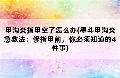 甲沟炎指甲空了怎么办(墨斗甲沟炎急救法：修指甲前，你必须知道的4件事)