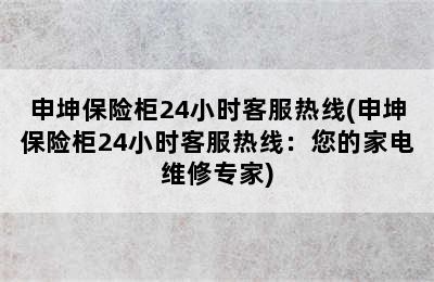 申坤保险柜24小时客服热线(申坤保险柜24小时客服热线：您的家电维修专家)