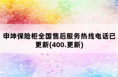 申坤保险柜全国售后服务热线电话已更新(400.更新)