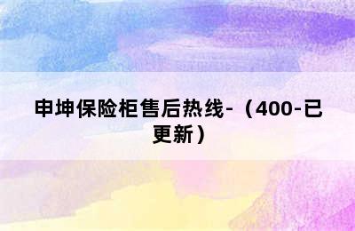 申坤保险柜售后热线-（400-已更新）