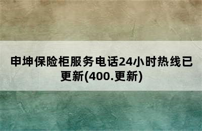 申坤保险柜服务电话24小时热线已更新(400.更新)