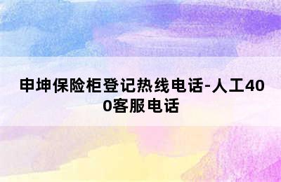 申坤保险柜登记热线电话-人工400客服电话