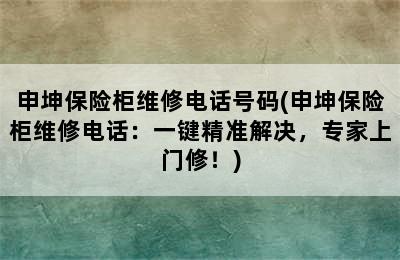 申坤保险柜维修电话号码(申坤保险柜维修电话：一键精准解决，专家上门修！)