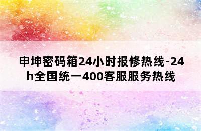 申坤密码箱24小时报修热线-24h全国统一400客服服务热线