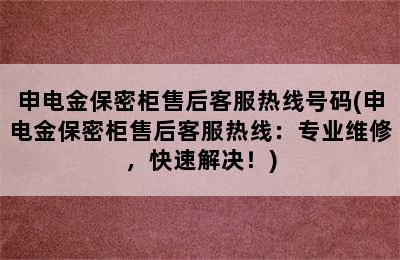 申电金保密柜售后客服热线号码(申电金保密柜售后客服热线：专业维修，快速解决！)