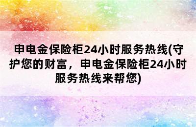 申电金保险柜24小时服务热线(守护您的财富，申电金保险柜24小时服务热线来帮您)