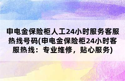 申电金保险柜人工24小时服务客服热线号码(申电金保险柜24小时客服热线：专业维修，贴心服务)