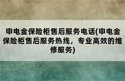 申电金保险柜售后服务电话(申电金保险柜售后服务热线，专业高效的维修服务)