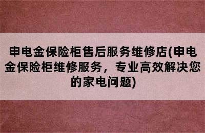 申电金保险柜售后服务维修店(申电金保险柜维修服务，专业高效解决您的家电问题)