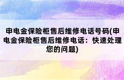 申电金保险柜售后维修电话号码(申电金保险柜售后维修电话：快速处理您的问题)