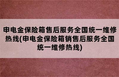 申电金保险箱售后服务全国统一维修热线(申电金保险箱销售后服务全国统一维修热线)