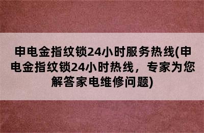 申电金指纹锁24小时服务热线(申电金指纹锁24小时热线，专家为您解答家电维修问题)